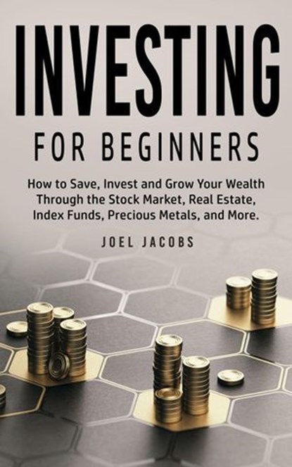 Investing For Beginners: How to Save, Invest and Grow Your Wealth Through the Stock Market, Real Estate, Index Funds, Precious Metals, and More, Joel Jacobs - Ebook - 9798201378004