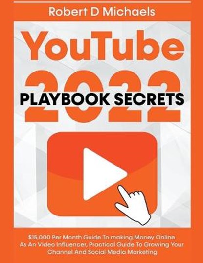 YouTube Playbook Secrets 2022 $15,000 Per Month Guide To making Money Online As An Video Influencer, Practical Guide To Growing Your Channel And Social Media Marketing, MICHAELS,  Robert D - Paperback - 9798201378707