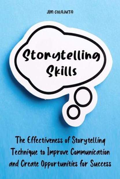Storytelling Skills The Effectiveness of Storytelling Technique to Improve Communication and Create Opportunities for Success, Jim Colajuta - Ebook - 9798201395049
