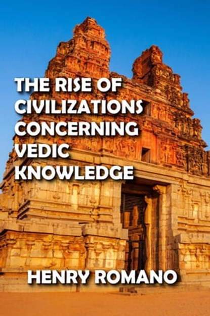 The Rise of Civilizations Concerning Vedic Knowledge, HENRY ROMANO - Ebook - 9798201405991