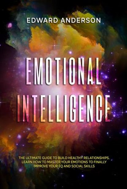 Emotional Intelligence: The Ultimate Guide to Build Healthy Relationships. Learn How to Master your Emotions to Finally improve Your EQ and Social Skills., Edward Anderson - Ebook - 9798201413606
