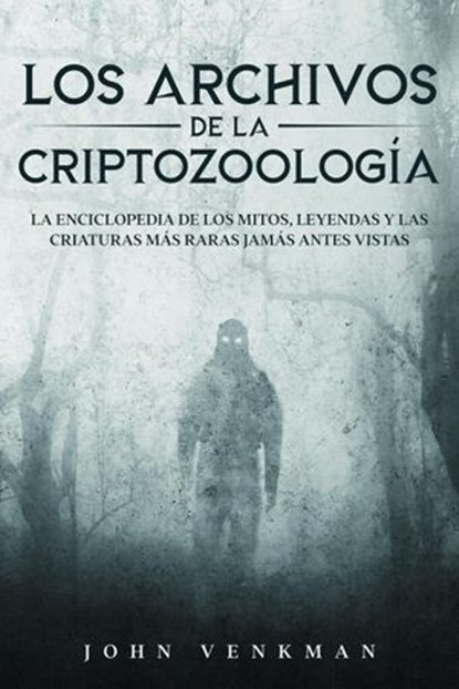Los Archivos de la Criptozoología: La Enciclopedia de los Mitos, Leyendas y las Criaturas más Raras Jamás antes Vistas, John Venkman - Ebook - 9798201414610