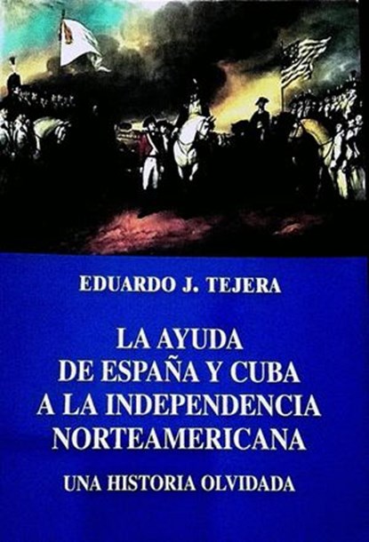 La Ayuda de España y Cuba a la Independencia Norteamericana, Eduardo J Tejera - Ebook - 9798201415778