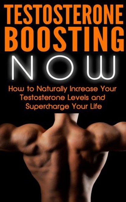 Testosterone Boosting NOW: How to Naturally Increase Your Testosterone Levels and Supercharge Your Life, Nick Bell - Ebook - 9798201430559