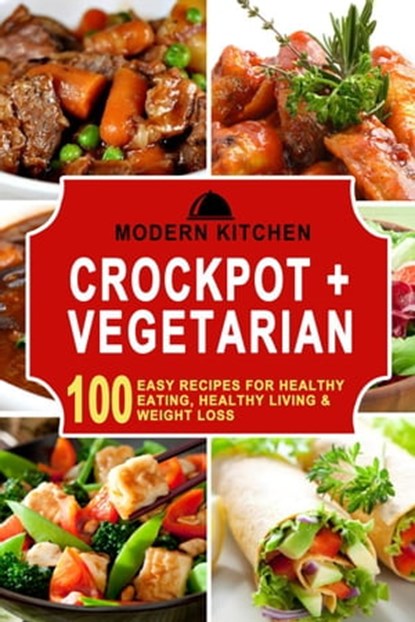 Crockpot + Vegetarian: 100 Easy Recipes for Healthy Eating, Healthy Living & Weight Loss, Modern Kitchen - Ebook - 9798201434113