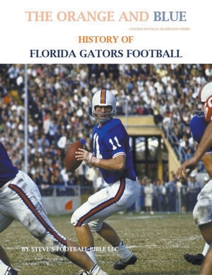 The Orange and Blue! History of Florida Gators Football, Steve's Football Bible LLC - Paperback - 9798201439422