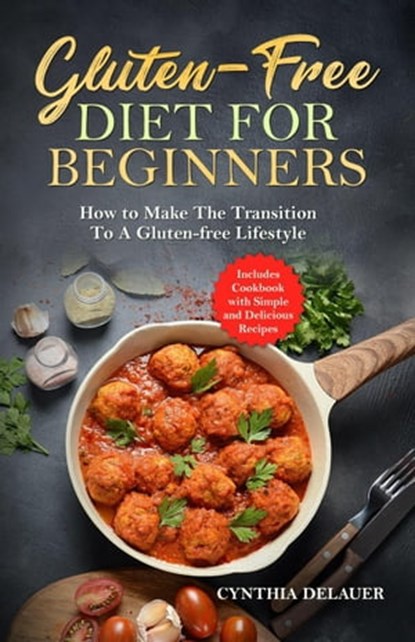 Gluten-Free Diet for Beginners: How to Make The Transition to a Gluten-free Lifestyle - Includes Cookbook with Simple and Delicious Recipes, Cynthia DeLauer - Ebook - 9798201452957