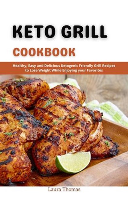 Keto Grill Cookbook : Healthy, Easy and Delicious Ketogenic Friendly Grill Recipes to Lose Weight While Enjoying Your Favorites, Laura Thomas - Ebook - 9798201455354