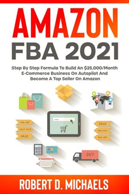Amazon FBA 2024 Step By Step Formula To Build An $25,000/Month E-Commerce Business On Autopilot And Become A Top Seller On Amazon, Robert D Michaels - Ebook - 9798201456993