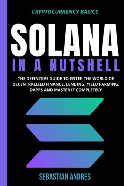 Solana in a Nutshell: The Definitive Guide to Enter the World of Decentralized Finance, Lending, Yield Farming, Dapps and Master It Completely, Sebastian Andres - Ebook - 9798201457556