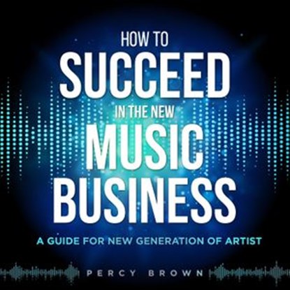 How To Be Successful In The New Music Business, Percy Brown - Ebook - 9798201501150
