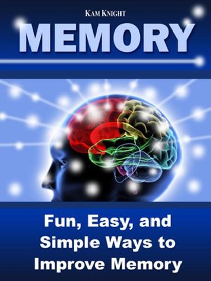 Memory: Fun, Easy, and Simple Ways to Improve Memory, Kam Knight - Ebook - 9798201511562
