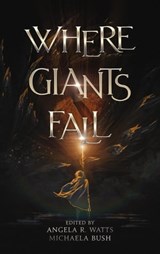 Where Giants Fall - Angela R. Watts ; Michaela Bush ; Matt Starr ; Michael LaVoice ; Sarah Ryder ; Sara Francis ; AJ Skelly ; Kara Linaburg ; Abby Smith ; S.D. Howard ; Nathaniel Luscombe ; M.H. Elrich ; Jonathon Mast ; R.J. Setser - 9798201534691