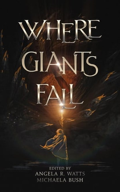 Where Giants Fall, Angela R. Watts ; Michaela Bush ; Matt Starr ; Michael LaVoice ; Sarah Ryder ; Sara Francis ; AJ Skelly ; Kara Linaburg ; Abby Smith ; S.D. Howard ; Nathaniel Luscombe ; M.H. Elrich ; Jonathon Mast ; R.J. Setser - Ebook - 9798201534691