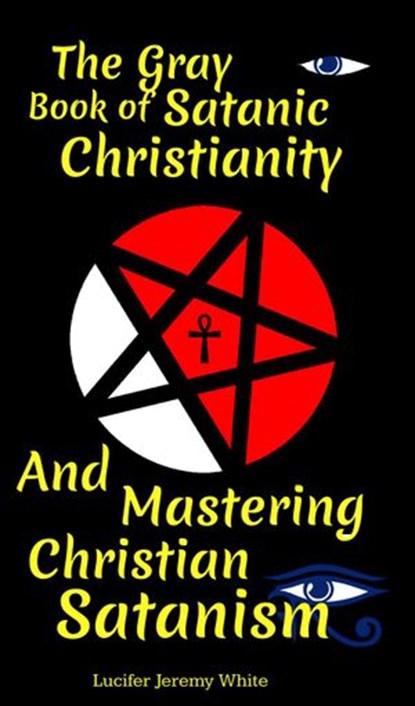 The Gray Book of Satanic Christianity And Mastering Christian Satanism, Lucifer White ; Lucifer Jeremy White - Ebook - 9798201558635