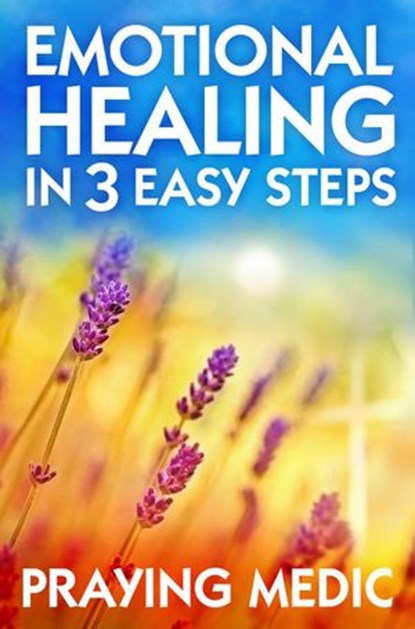 Emotional Healing in 3 Easy Steps, Praying Medic - Ebook - 9798201582081