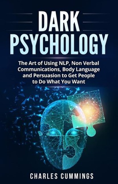 Dark Psychology: The Art of Using NLP, Non-Verbal Communications, Body Language and Persuasion to Get People to Do What You Want, Charles Cummings - Ebook - 9798201591892