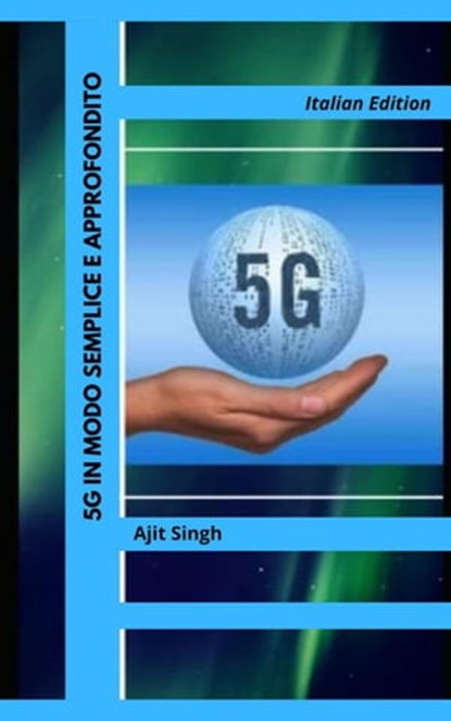 5G in Modo Semplice e Approfondito, Ajit Singh - Ebook - 9798201591984