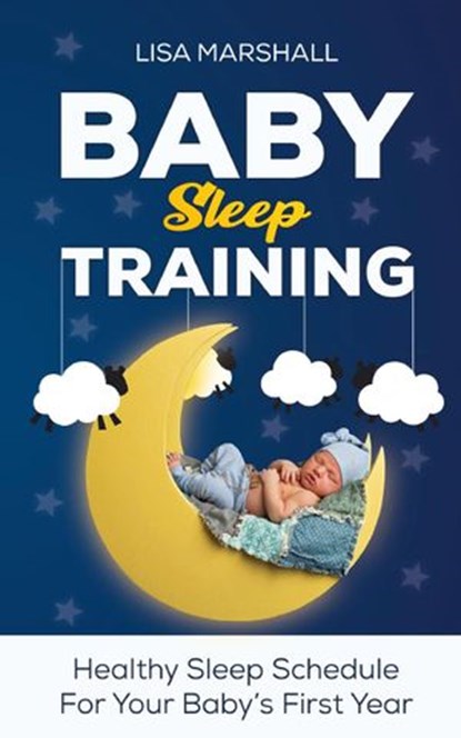 Baby Sleep Training: Healthy Sleep Schedule For Your Baby's First Year, Lisa Marshall - Ebook - 9798201601232