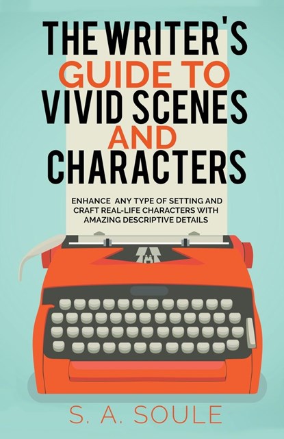 The Writer's Guide to Vivid Scenes and Characters, S. A. Soule - Paperback - 9798201604387