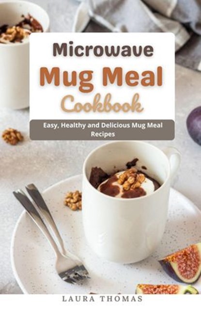 Microwave Mug Meal Cookbook : Easy, Healthy and Delicious Mug Meal Recipes, Laura Thomas - Ebook - 9798201610692