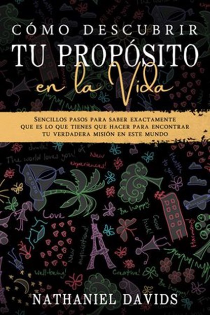 Cómo Descubrir tu Propósito en la Vida: Sencillos Pasos para Saber Exactamente que es lo que Tienes que Hacer para Encontrar tu Verdadera Misión en este Mundo, Nathaniel Davids - Ebook - 9798201625085