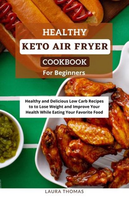 Healthy Keto Air Fryer Cookbook For Beginners: Healthy and Delicious Low Carb Recipes to Lose Weight and Improve Your Health While Eating Your Favorite Food, Laura Thomas - Ebook - 9798201632786