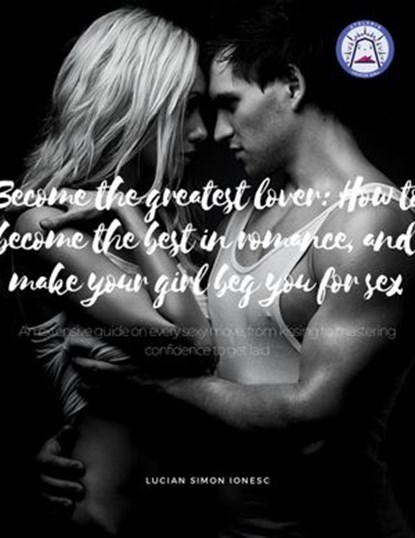 Become The Greatest Lover: How To Become The Best In Romance, And Make Your Girl Beg You For Sex, Lucian Simon Ionesco - Ebook - 9798201635893