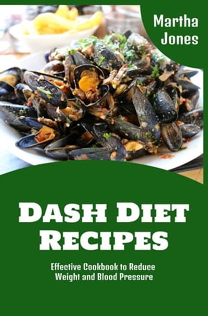 Dash Diet Recipes: Effective Cookbook to Reduce Weight and Blood Pressure, Martha Jones - Ebook - 9798201643041