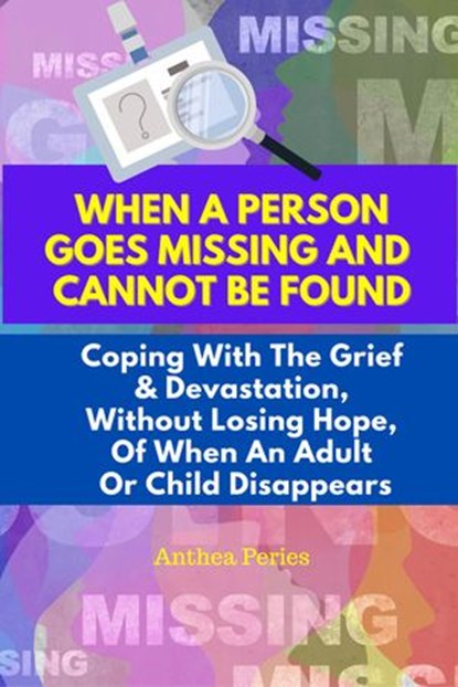 When A Person Goes Missing And Cannot Be Found: Coping With The Grief And Devastation, Without Losing Hope, Of When An Adult Or Child Disappears, Anthea Peries - Ebook - 9798201648527