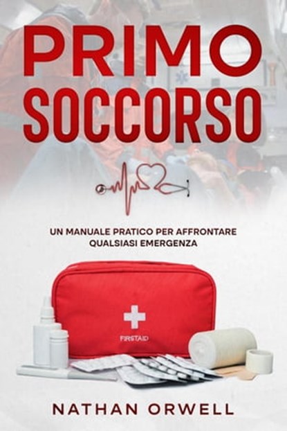 Primo Soccorso: Un Manuale Pratico per Affrontare Qualsiasi Emergenza, Nathan Orwell - Ebook - 9798201658403