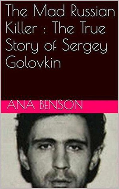 The Mad Russian Killer : The True Story of Sergey Golovkin, Ana Benson - Ebook - 9798201663834