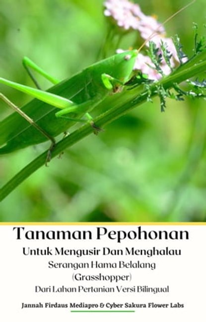 Tanaman Pepohonan Untuk Mengusir Dan Menghalau Serangan Hama Belalang (Grasshopper) Dari Lahan Pertanian Versi Bilingual, Jannah Firdaus Mediapro ; Cyber Sakura Flower Labs - Ebook - 9798201676421