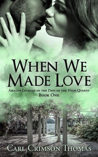 When We Made Love: Amazon Legends of the Days of the High Queens (Book One), Carl Crimson Thomas - Ebook - 9798201676636