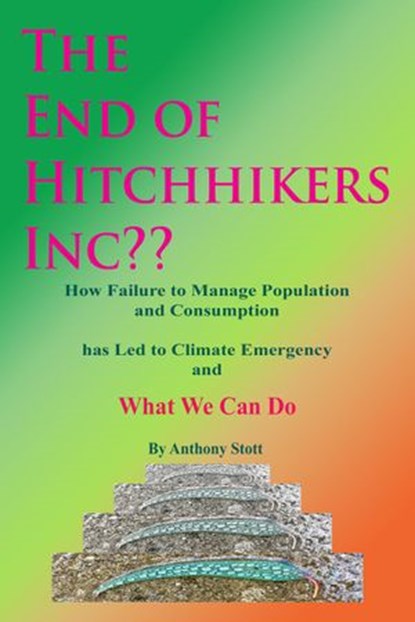 The End of Hitchhikers Inc?? How Failure to Manage Population and Consumption has Led to Climate Emergency and What We Can Do, Anthony Stott - Ebook - 9798201679040