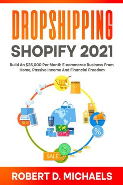 Dropshipping Shopify 2021 Build An $35,000 Per Month E-commerce Business From Home, Passive Income And Financial Freedom, Robert D Michaels - Ebook - 9798201679705