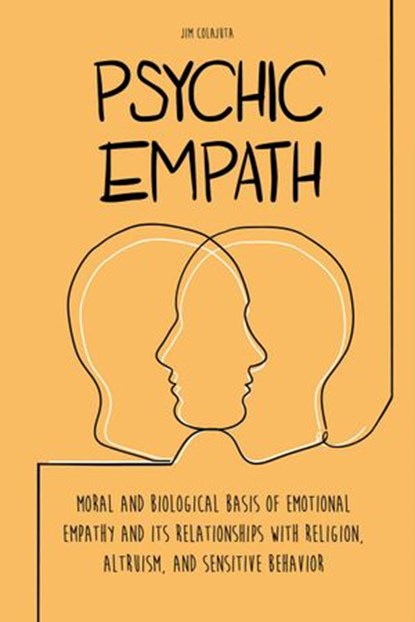 Psychic Empath Moral and Biological Basis of Emotional Empathy and Its Relationships with Religion, Altruism, and Sensitive Behavior, Jim Colajuta - Ebook - 9798201681739