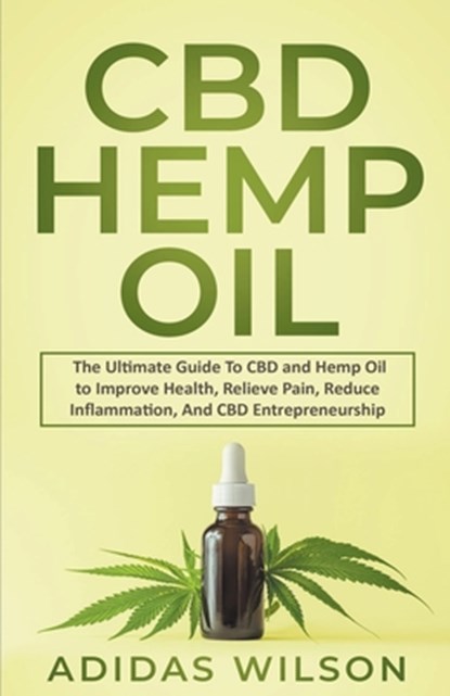CBD Hemp Oil - The Ultimate Guide To CBD and Hemp Oil to Improve Health, Relieve Pain, Reduce Inflammation, And CBD Entrepreneurship, Adidas Wilson - Paperback - 9798201684280