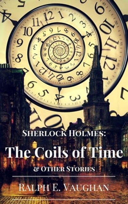 Sherlock Holmes: The Coils of Time & Other Stories, Ralph E. Vaughan - Ebook - 9798201692483