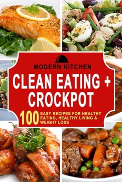 Clean Eating + Crockpot: 100 Easy Recipes for Healthy Eating, Healthy Living & Weight Loss, Modern Kitchen - Ebook - 9798201696009