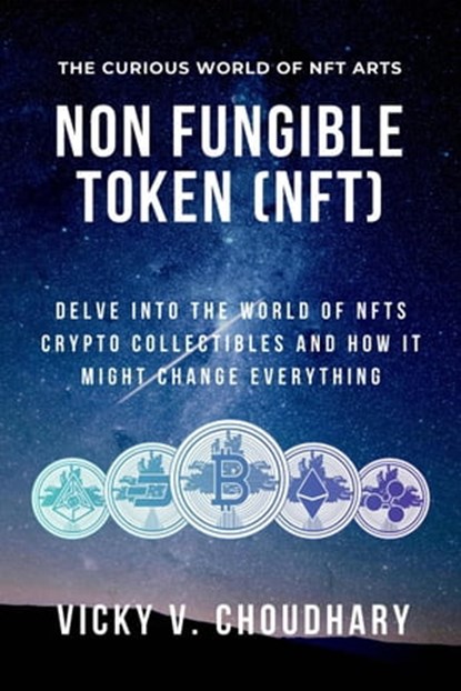 Non Fungible Token (NFT): Delve Into the World of NFTs Crypto Collectibles and How It Might Change Everything?, Vicky V. Choudhary - Ebook - 9798201704148