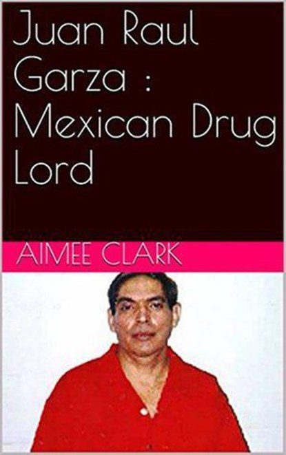 Juan Raul Garza : Mexican Drug Lord, Aimee Clark - Ebook - 9798201706906