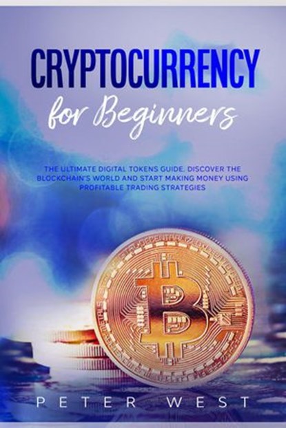 Cryptocurrency for Beginners: The Ultimate Digital Tokens Guide. Discover the Blockchain’s World and Start Making Money Using Profitable Trading Strategies., Peter West - Ebook - 9798201713935