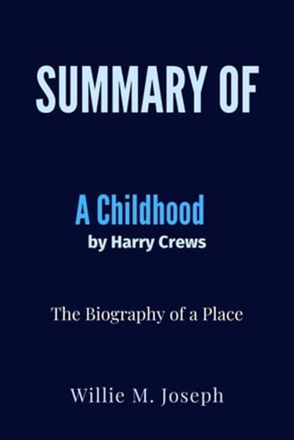 Summary of A Childhood By Harry Crews: The Biography of a Place, Willie M. Joseph - Ebook - 9798201715977