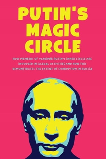 Putin's Magic Circle How Members of Vladimir Putin's Inner Circle are Involved in Illegal Activities and how this Demonstrates the Extent of Corruption in Russia, Jim Colajuta - Ebook - 9798201719265