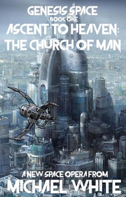 Genesis Space Book One: Ascent to Heaven: The Church of Man, Michael White - Ebook - 9798201724023