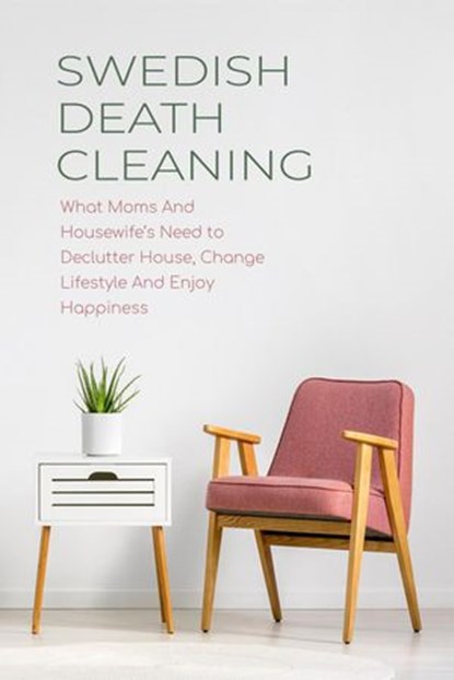 Swedish Death Cleaning What Moms And Housewife’s Need to Declutter House, Change Lifestyle And Enjoy Happiness, CLOE HAMPTON - Ebook - 9798201724061