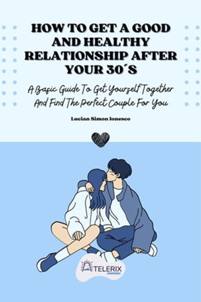 How To Get A Good And Healthy Relationship After Your 30´s, Lucian Simon Ionesco - Ebook - 9798201736552
