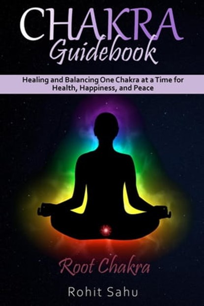 Chakra Guidebook: Root Chakra: Healing and Balancing One Chakra at a Time for Health, Happiness, and Peace, Rohit Sahu - Ebook - 9798201751692