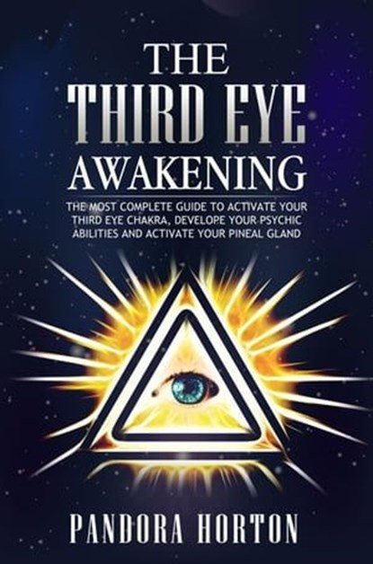 The Third Eye Awakening: The Most Complete Guide to Activate Your Third Eye Chakra, Develope Your Psychic Abilities and Activate Your Pineal Gland, PANDORA HORTON - Ebook - 9798201760496